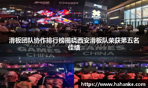 滑板团队协作排行榜揭晓西安滑板队荣获第五名佳绩