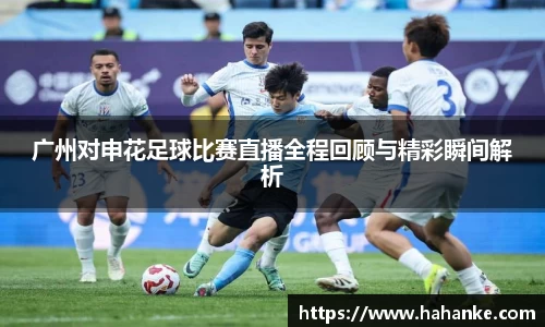 广州对申花足球比赛直播全程回顾与精彩瞬间解析