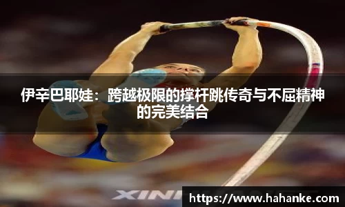 伊辛巴耶娃：跨越极限的撑杆跳传奇与不屈精神的完美结合