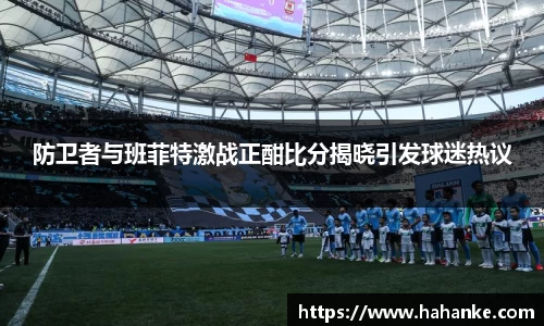 防卫者与班菲特激战正酣比分揭晓引发球迷热议