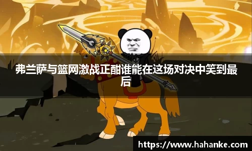 弗兰萨与篮网激战正酣谁能在这场对决中笑到最后