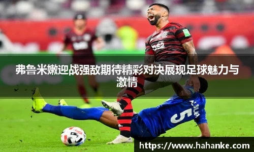 弗鲁米嫩迎战强敌期待精彩对决展现足球魅力与激情