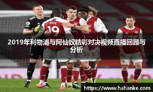 2019年利物浦与阿仙奴精彩对决视频直播回顾与分析