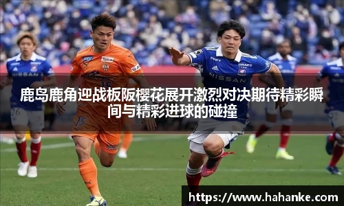 鹿岛鹿角迎战板阪樱花展开激烈对决期待精彩瞬间与精彩进球的碰撞