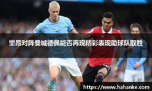 里昂对阵曼城德佩能否再现精彩表现助球队取胜
