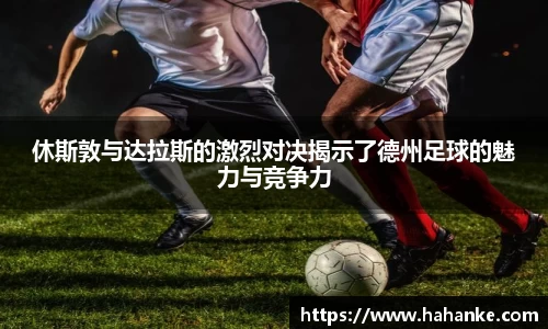 休斯敦与达拉斯的激烈对决揭示了德州足球的魅力与竞争力