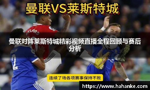 曼联对阵莱斯特城精彩视频直播全程回顾与赛后分析