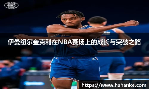 伊曼纽尔奎克利在NBA赛场上的成长与突破之路
