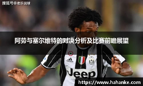 阿劳与塞尔维特的对决分析及比赛前瞻展望